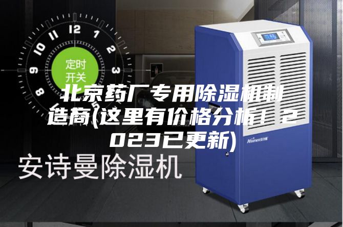北京藥廠專用除濕機(jī)制造商(這里有價(jià)格分析！2023已更新)