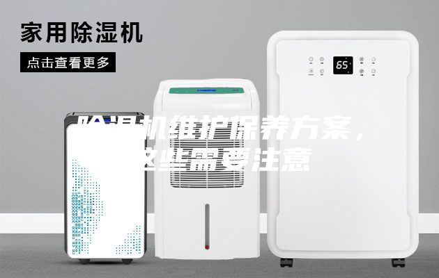 除濕機(jī)維護(hù)保養(yǎng)方案，這些需要注意