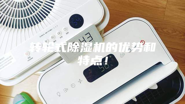 轉(zhuǎn)輪式除濕機(jī)的優(yōu)勢(shì)和特點(diǎn)！