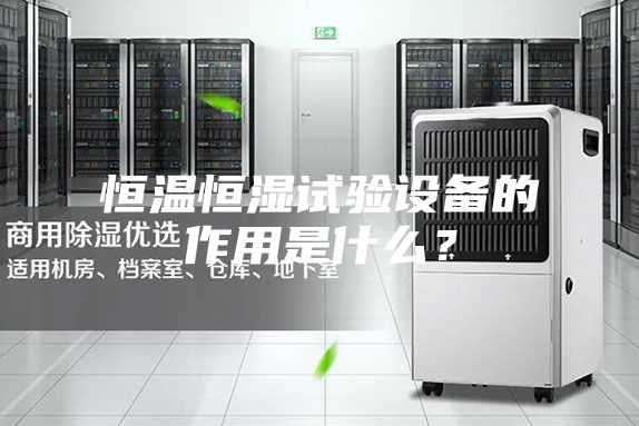 恒溫恒濕試驗設(shè)備的作用是什么？