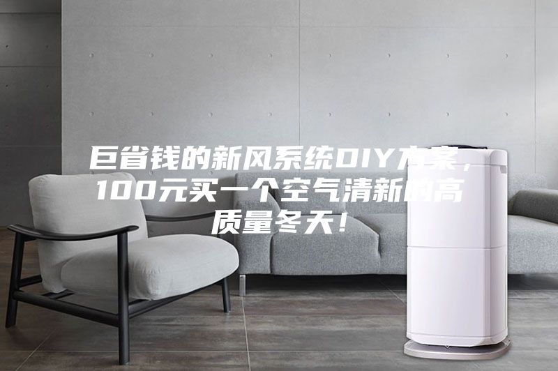 巨省錢的新風(fēng)系統(tǒng)DIY方案，100元買一個(gè)空氣清新的高質(zhì)量冬天！