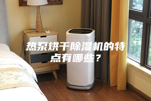 熱泵烘干除濕機(jī)的特點(diǎn)有哪些？