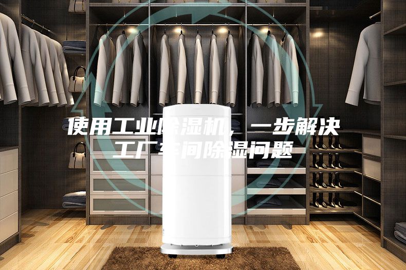 使用工業(yè)除濕機(jī)，一步解決工廠車間除濕問(wèn)題