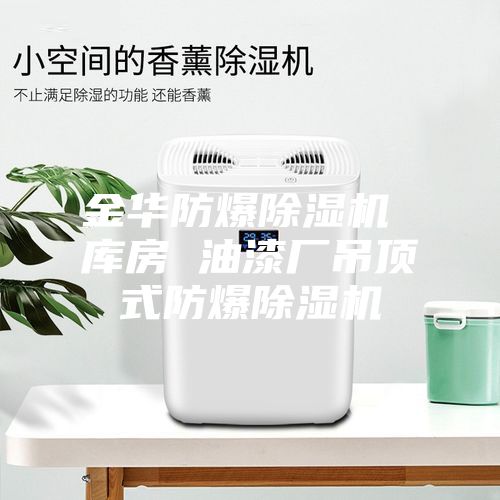 金華防爆除濕機(jī) 庫(kù)房 油漆廠吊頂式防爆除濕機(jī)