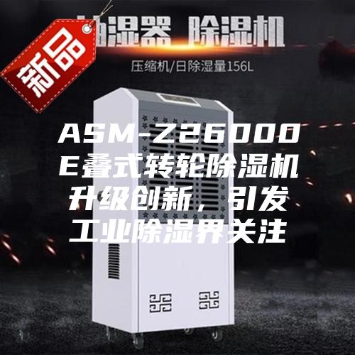 ASM-Z26000E疊式轉(zhuǎn)輪除濕機升級創(chuàng)新，引發(fā)工業(yè)除濕界關(guān)注