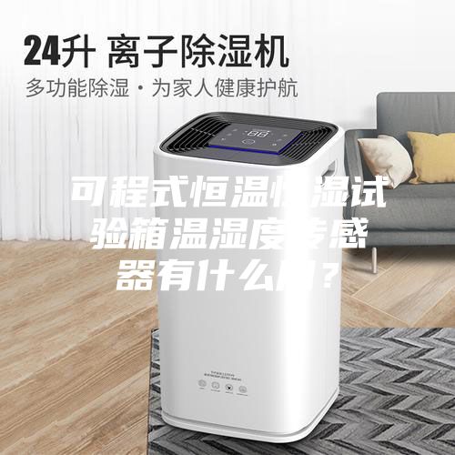 可程式恒溫恒濕試驗(yàn)箱溫濕度傳感器有什么用？