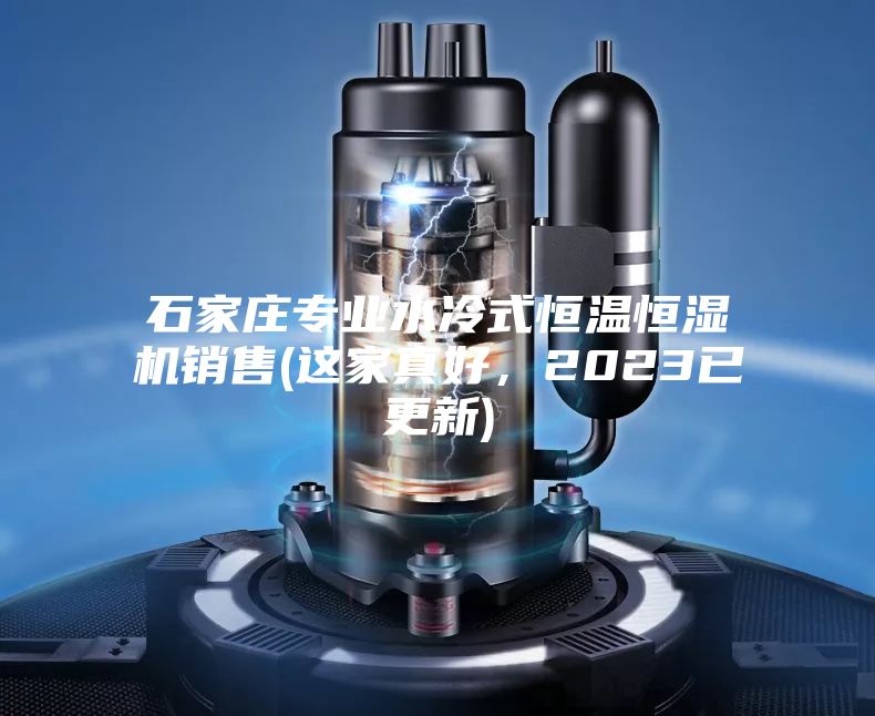 石家莊專業(yè)水冷式恒溫恒濕機銷售(這家真好，2023已更新)