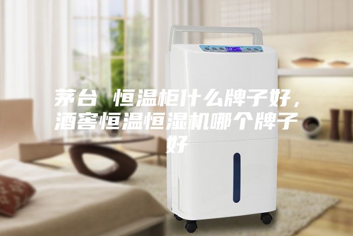 茅臺(tái) 恒溫柜什么牌子好，酒窖恒溫恒濕機(jī)哪個(gè)牌子好
