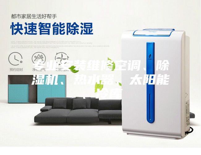 專業(yè)安裝維修空調(diào)、除濕機(jī)、熱水器、太陽(yáng)能、冷庫(kù)