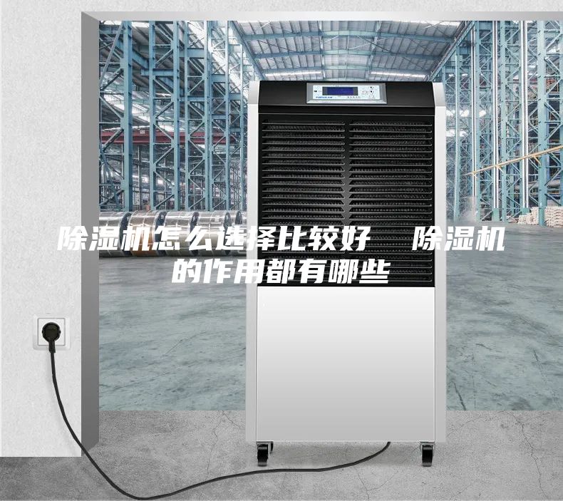除濕機(jī)怎么選擇比較好 除濕機(jī)的作用都有哪些