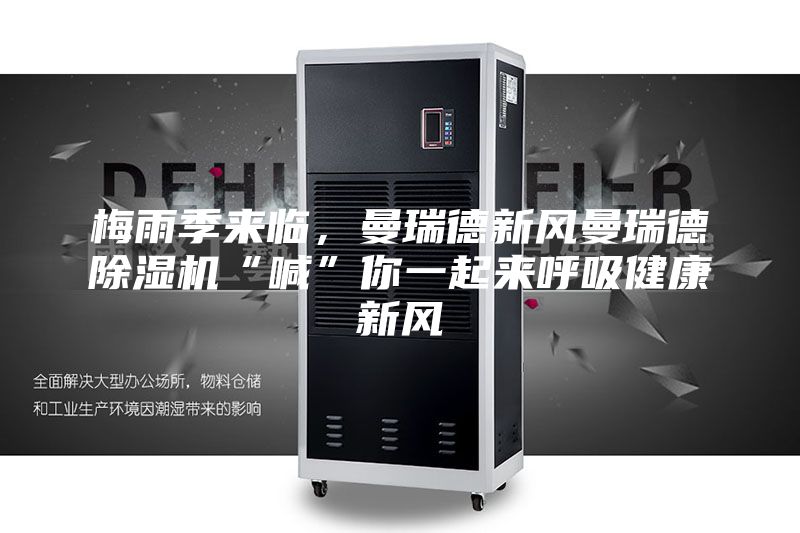 梅雨季來(lái)臨，曼瑞德新風(fēng)曼瑞德除濕機(jī)“喊”你一起來(lái)呼吸健康新風(fēng)