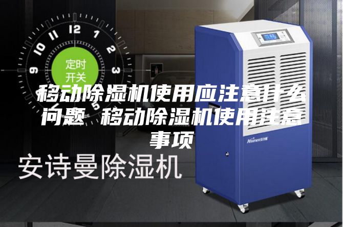 移動除濕機(jī)使用應(yīng)注意什么問題 移動除濕機(jī)使用注意事項(xiàng)