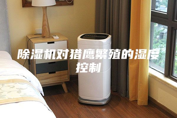 除濕機(jī)對(duì)獵鷹繁殖的濕度控制