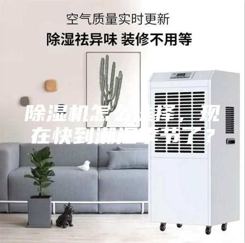 除濕機怎么選擇，現(xiàn)在快到潮濕季節(jié)了？