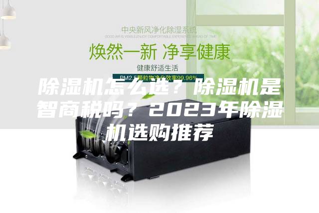 除濕機怎么選？除濕機是智商稅嗎？2023年除濕機選購?fù)扑]