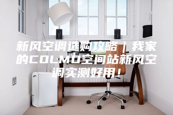 新風(fēng)空調(diào)選購攻略｜我家的COLMO空間站新風(fēng)空調(diào)實測好用！