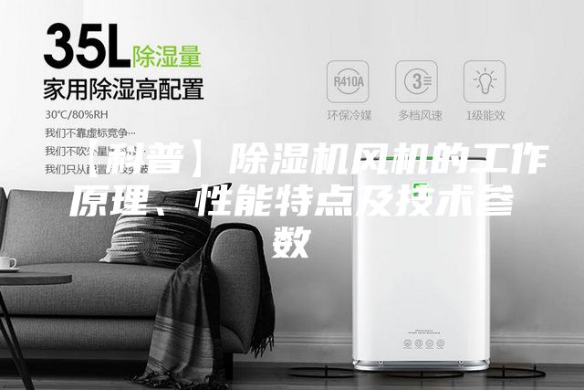 【科普】除濕機風機的工作原理、性能特點及技術(shù)參數(shù)