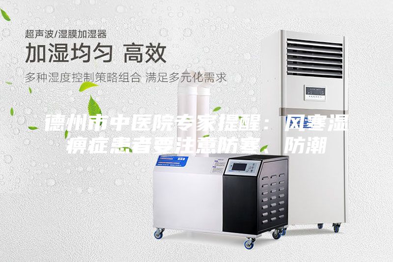 德州市中醫(yī)院專家提醒:風(fēng)寒濕痹癥患者要注意防寒、防潮