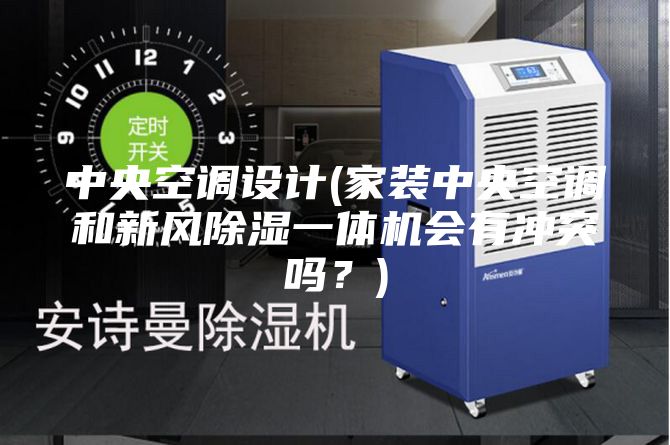中央空調(diào)設(shè)計(jì)(家裝中央空調(diào)和新風(fēng)除濕一體機(jī)會(huì)有沖突嗎？)