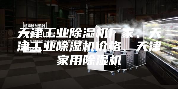 天津工業(yè)除濕機廠家、天津工業(yè)除濕機價格、天津家用除濕機