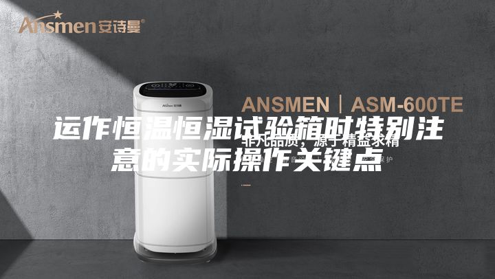 運作恒溫恒濕試驗箱時特別注意的實際操作關(guān)鍵點