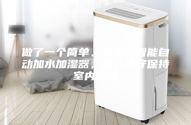 做了一個簡單、美觀的智能自動加水加濕器，無人值守保持室內(nèi)恒濕