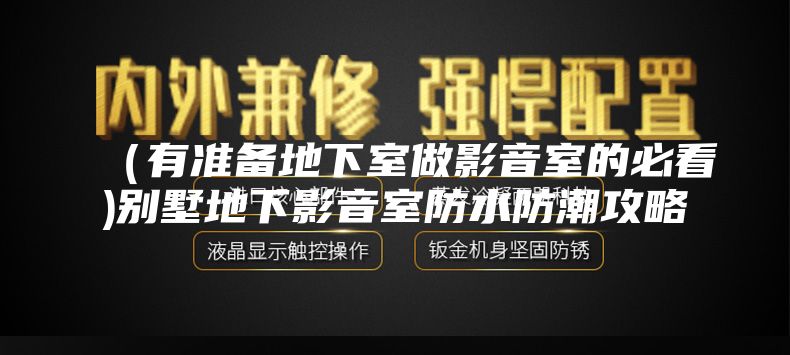（有準(zhǔn)備地下室做影音室的必看)別墅地下影音室防水防潮攻略