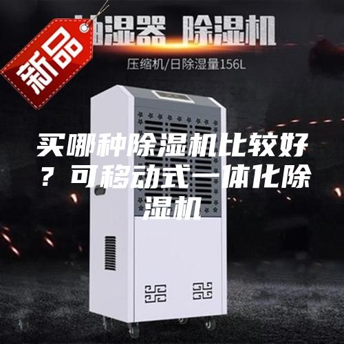 買哪種除濕機(jī)比較好？可移動式一體化除濕機(jī)