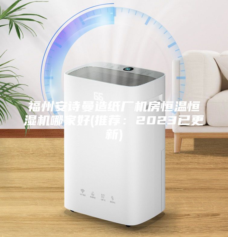 福州安詩(shī)曼造紙廠機(jī)房恒溫恒濕機(jī)哪家好(推薦：2023已更新)