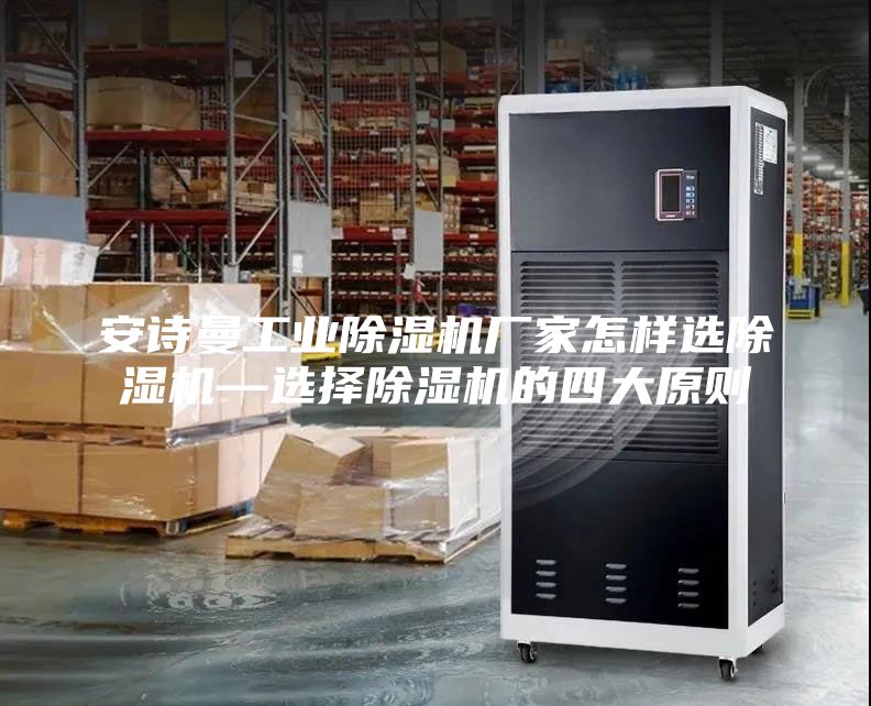 安詩曼工業(yè)除濕機(jī)廠家怎樣選除濕機(jī)—選擇除濕機(jī)的四大原則