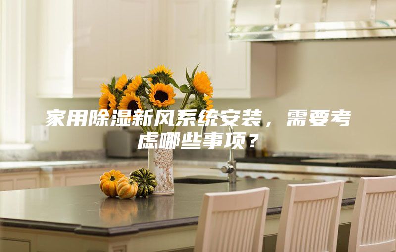 家用除濕新風(fēng)系統(tǒng)安裝，需要考慮哪些事項(xiàng)？