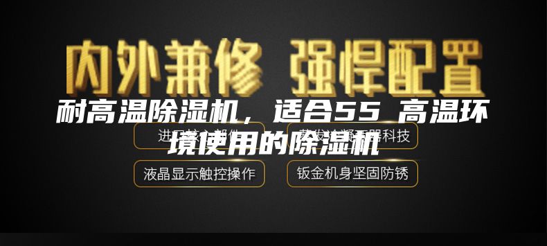 耐高溫除濕機(jī)，適合55℃高溫環(huán)境使用的除濕機(jī)
