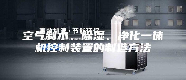 空氣制水、除濕、凈化一體機(jī)控制裝置的制造方法