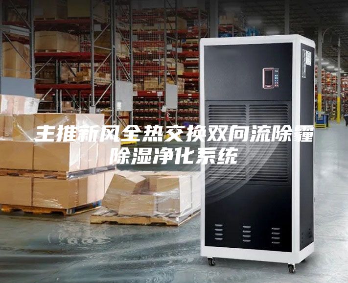 主推新風全熱交換雙向流除霾除濕凈化系統(tǒng)
