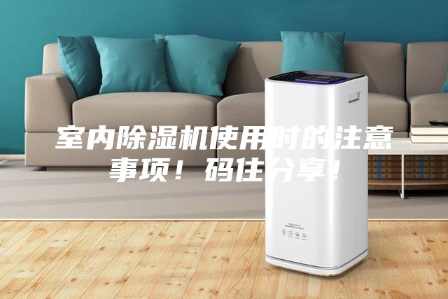 室內(nèi)除濕機使用時的注意事項！碼住分享！