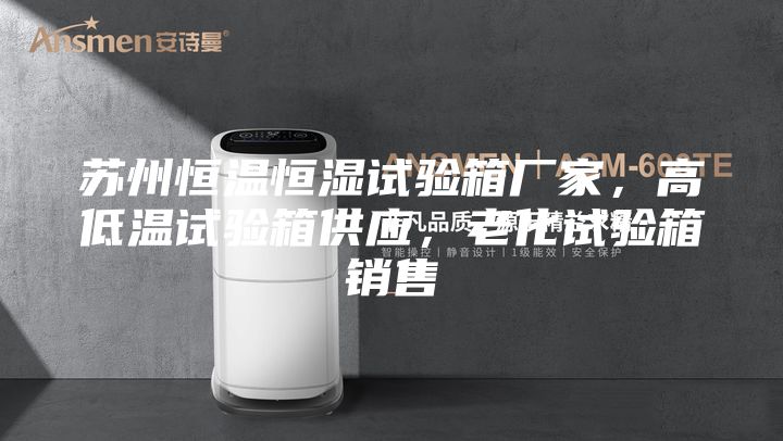 蘇州恒溫恒濕試驗箱廠家，高低溫試驗箱供應(yīng)，老化試驗箱銷售
