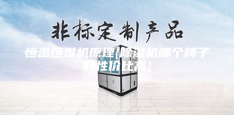 恒溫恒濕機(jī)原理{除濕機(jī)哪個(gè)牌子好性價(jià)比高}