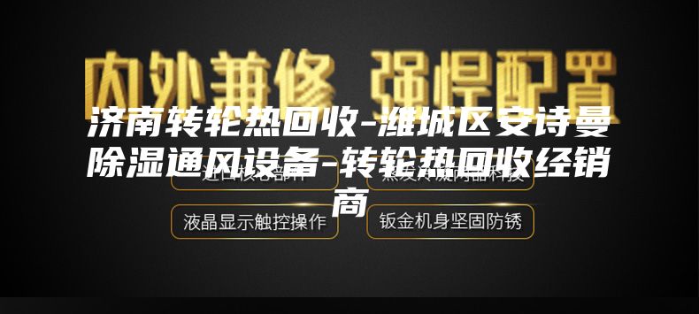 濟(jì)南轉(zhuǎn)輪熱回收-濰城區(qū)安詩曼除濕通風(fēng)設(shè)備-轉(zhuǎn)輪熱回收經(jīng)銷商