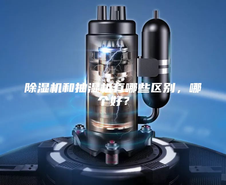 除濕機(jī)和抽濕機(jī)有哪些區(qū)別，哪個(gè)好？