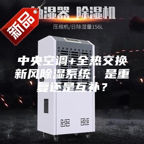 中央空調(diào)+全熱交換新風(fēng)除濕系統(tǒng)，是重復(fù)還是互補？
