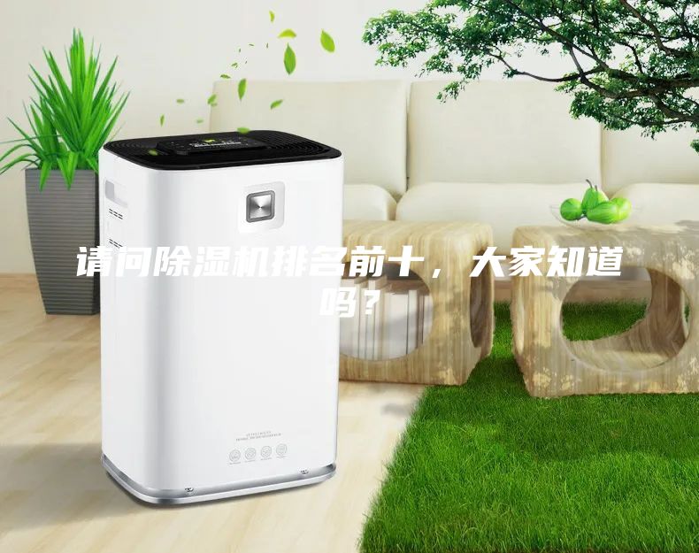 請問除濕機(jī)排名前十，大家知道嗎？