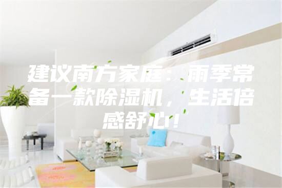 建議南方家庭：雨季常備一款除濕機(jī)，生活倍感舒心！