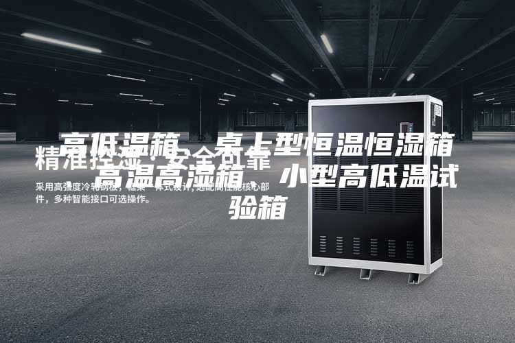 高低溫箱、桌上型恒溫恒濕箱、高溫高濕箱、小型高低溫試驗(yàn)箱