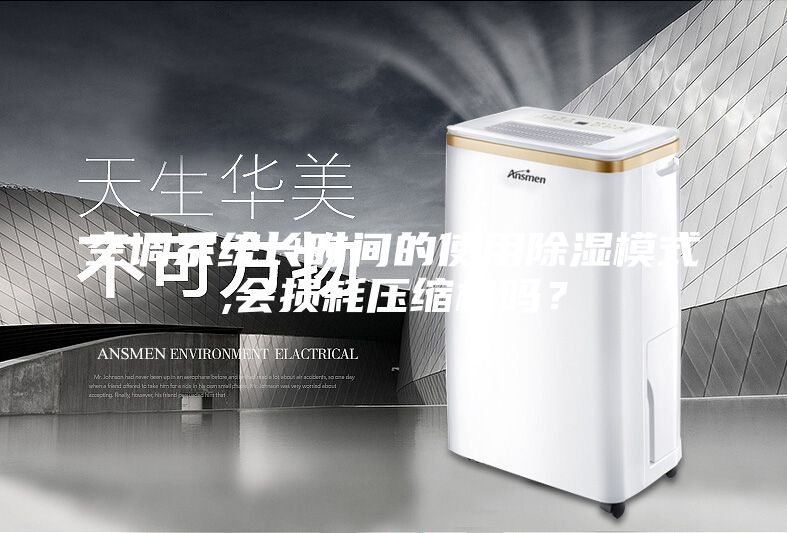 空調(diào)系統(tǒng)長時(shí)間的使用除濕模式,會(huì)損耗壓縮機(jī)嗎？