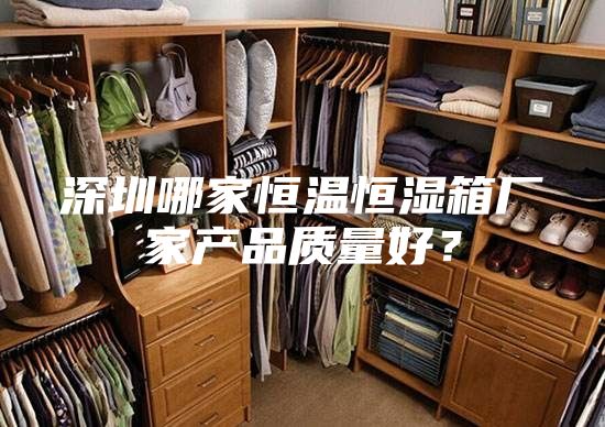 深圳哪家恒溫恒濕箱廠家產品質量好？