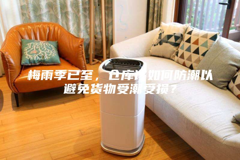梅雨季已至，倉庫該如何防潮以避免貨物受潮受損？