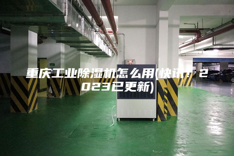 重慶工業(yè)除濕機怎么用(快訊！2023已更新)