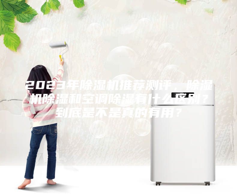 2023年除濕機(jī)推薦測(cè)評(píng)，除濕機(jī)除濕和空調(diào)除濕有什么區(qū)別？到底是不是真的有用？
