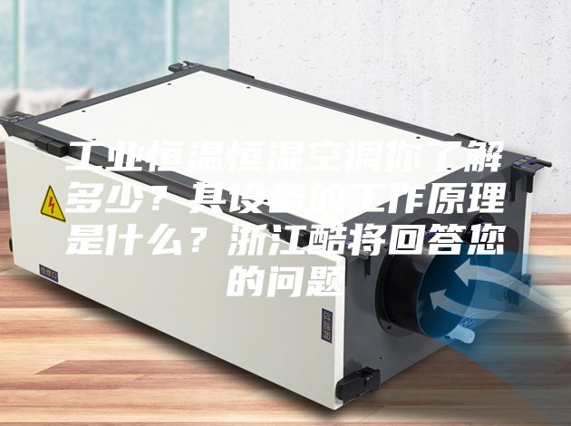 工業(yè)恒溫恒濕空調(diào)你了解多少？其設(shè)備的工作原理是什么？浙江酷將回答您的問題