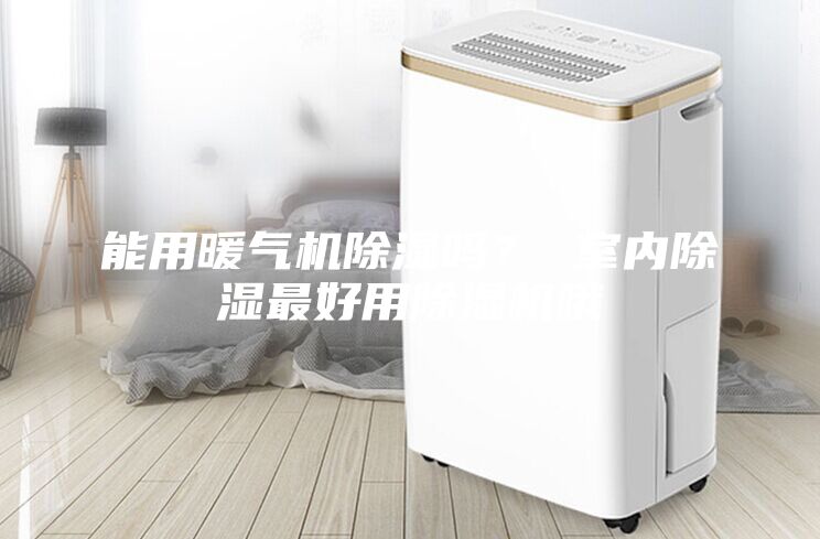 能用暖氣機除濕嗎？ 室內(nèi)除濕最好用除濕機哦